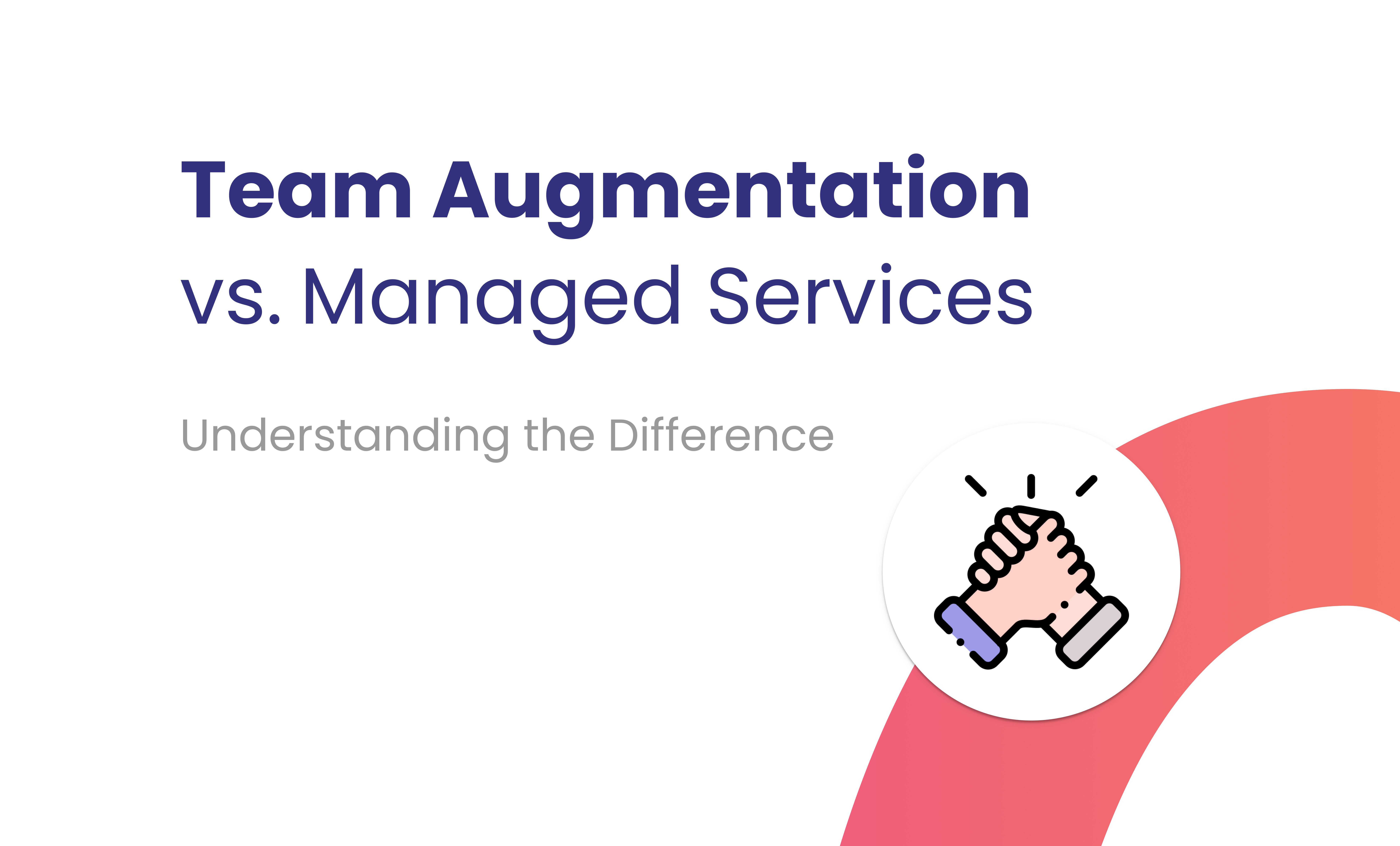Understanding The Difference Team Augmentation Vs. Managed Services
